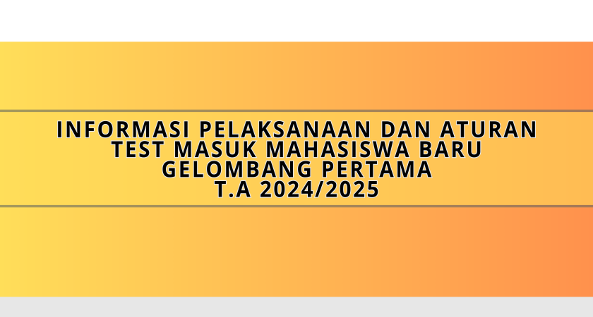 Informasi Pelaksanaan dan Aturan Test Masuk Mahasiswa Baru Gelombang Pertama T.A 2024/2025